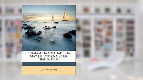 Capa de Sermam Da Soledade Da May de Deos, Na Se Da Bahia,1718, do autor Angelo Dos Reys