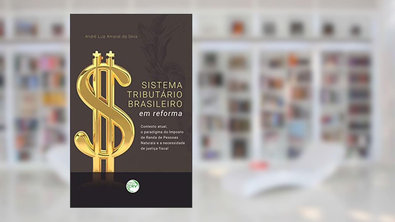 Capa de Sistema tributário brasileiro em reforma: Contexto atual, o paradigma do imposto de renda de pessoas naturais e a necessidade de justiça fiscal, do autor André Luiz Amaral da Silva