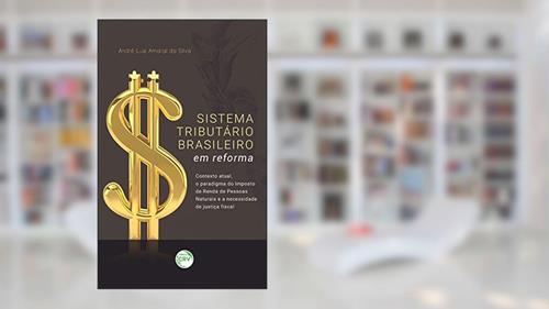 Capa de Sistema tributário brasileiro em reforma: Contexto atual, o paradigma do imposto de renda de pessoas naturais e a necessidade de justiça fiscal, do autor André Luiz Amaral da Silva