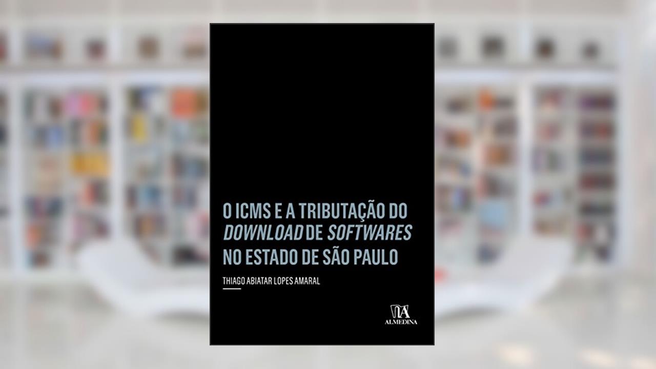 O ICMS e a Tributação do Download de Softwares no Estado de São Paulo, do autor Thiago Abiatar Lopes Amaral