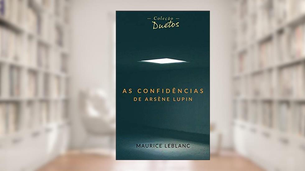 As Confidências de Arsène Lupin (Coleção Duetos), do autor Maurice Leblanc
