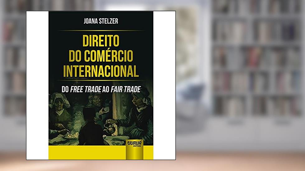Direito do Comércio Internacional - Do Free Trade ao Fair Trade, do autor Joana Stelzer