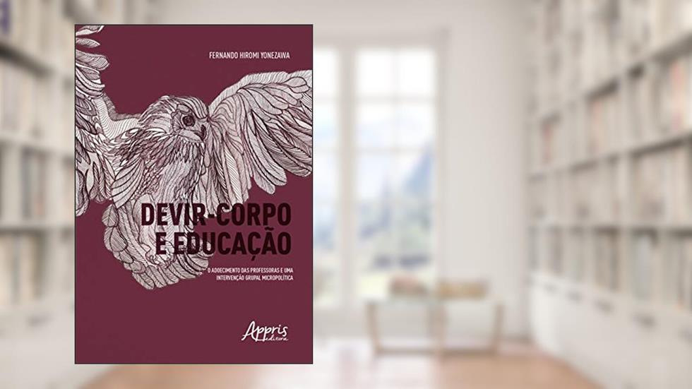 Devir-corpo e educação: o adoecimento das professoras e uma intervenção grupal micropolítica, do autor Fernando Yonezawa