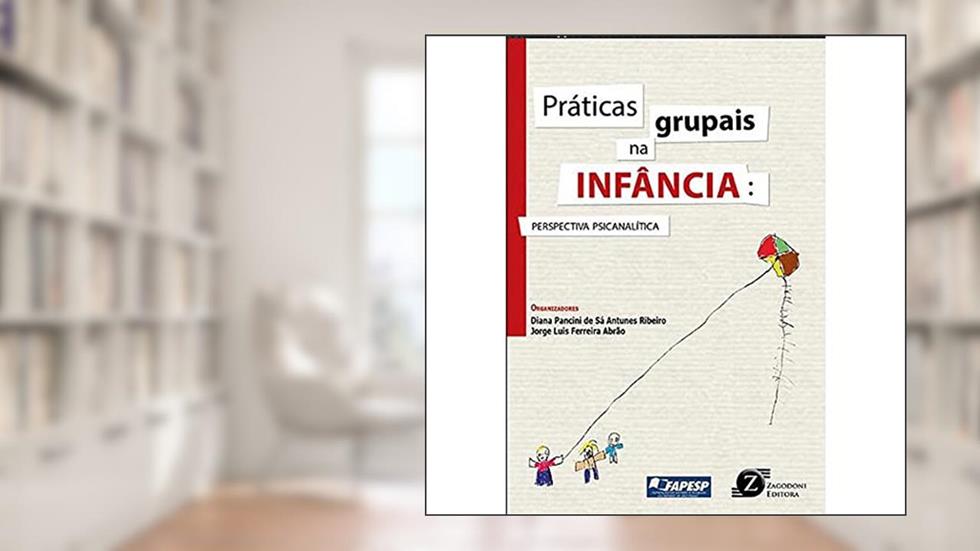 Práticas grupais na infância - Perspectiva psicanalítica, do autor Diana Pancini de Sá Antunes Ribeiro; Jorge Luis Ferreira Abrão