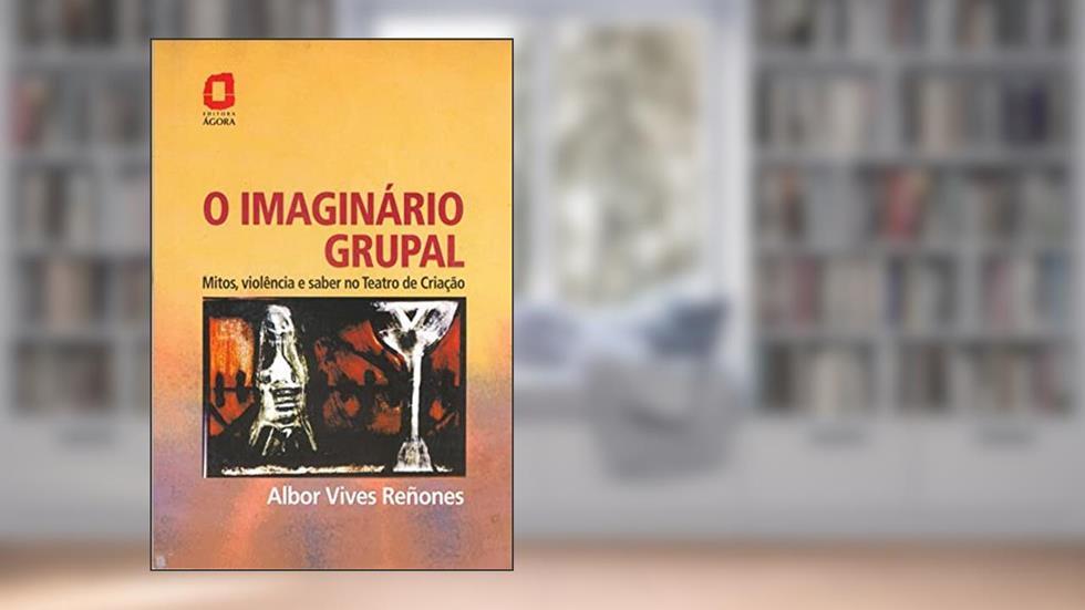 O imaginário grupal: mitos, violência e saber no teatro de criação, do autor Albor Vives Reñones