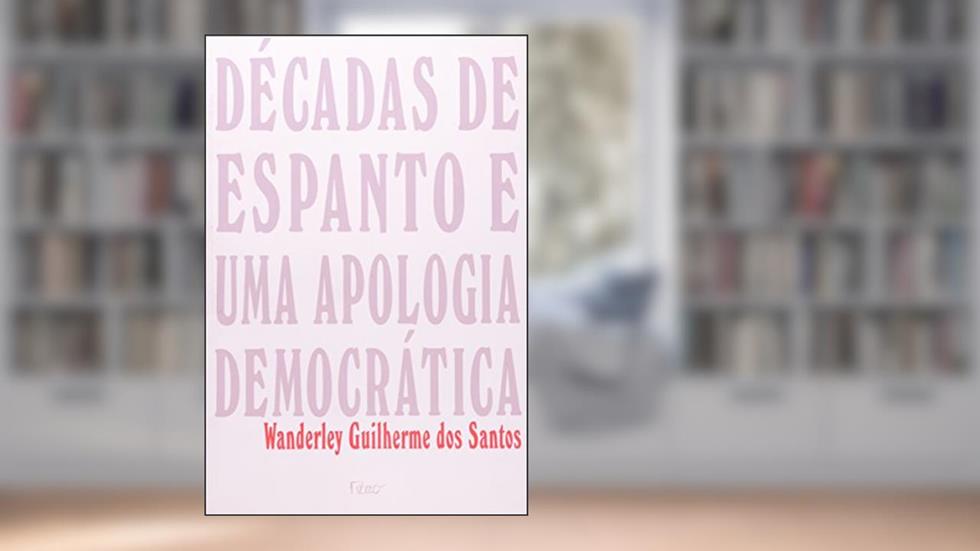 Décadas de Espanto e Uma Apologia Democrática, do autor Wanderley Guilherme dos Santos