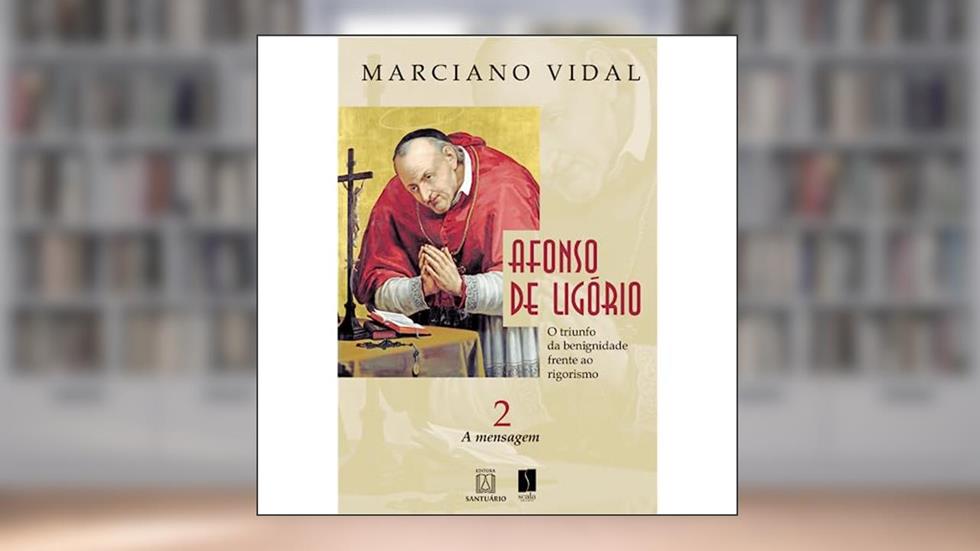 Afonso de Ligorio o Triunfo da Benignidade Frente ao Rigorismo: a Mensagem - Volume 2, do autor Marciano Vidal