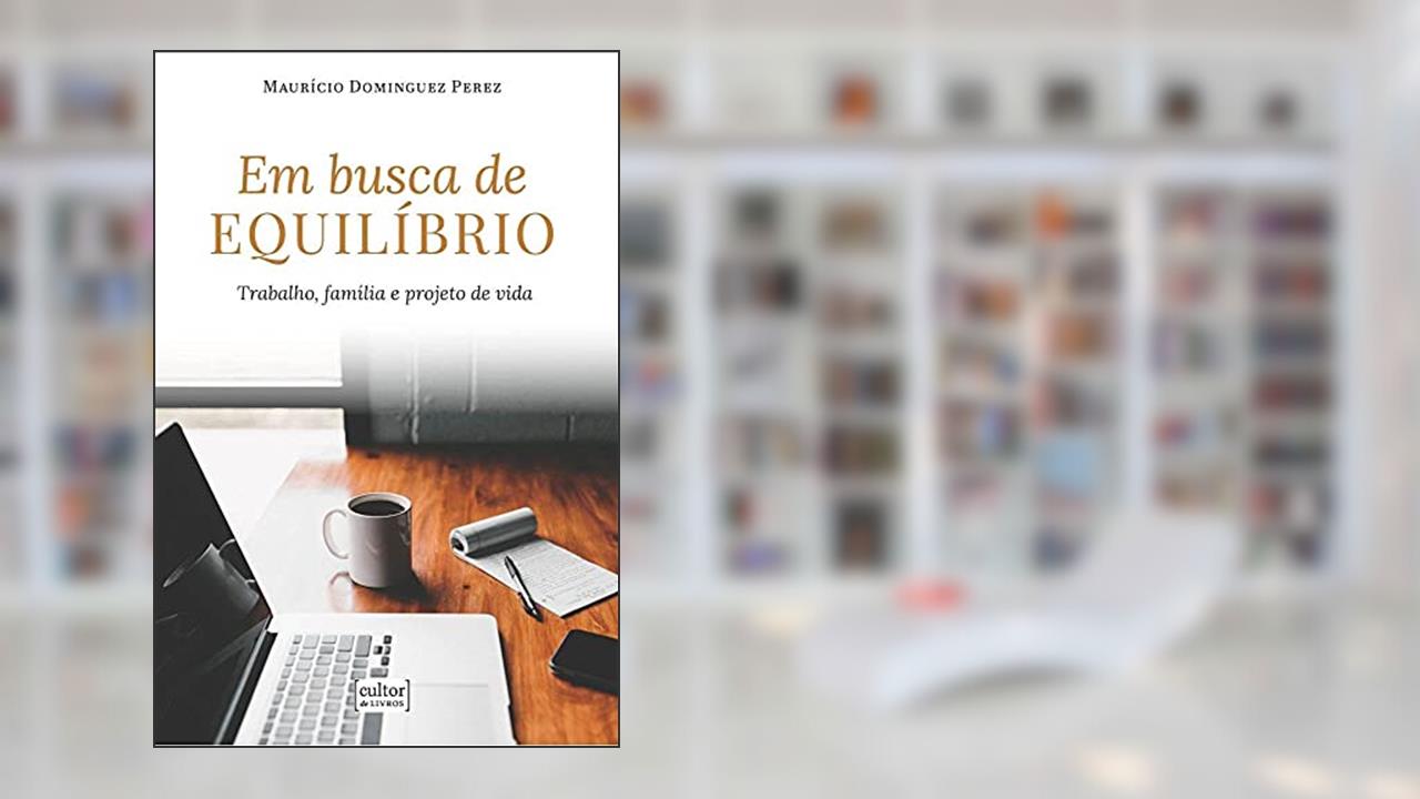 Em Busca de Equilíbrio - Trabalho, Família e Projeto de Vida, do autor Maurício Dominguez Perez