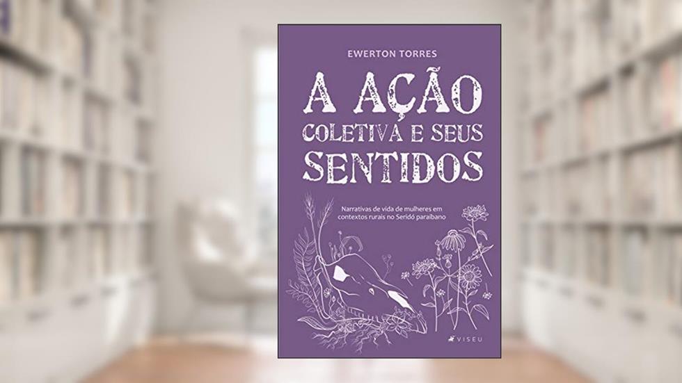 A ação coletiva e seus sentidos: Narrativas de vida de mulheres em contextos rurais no Seridó paraibano, do autor Ewerton Torres