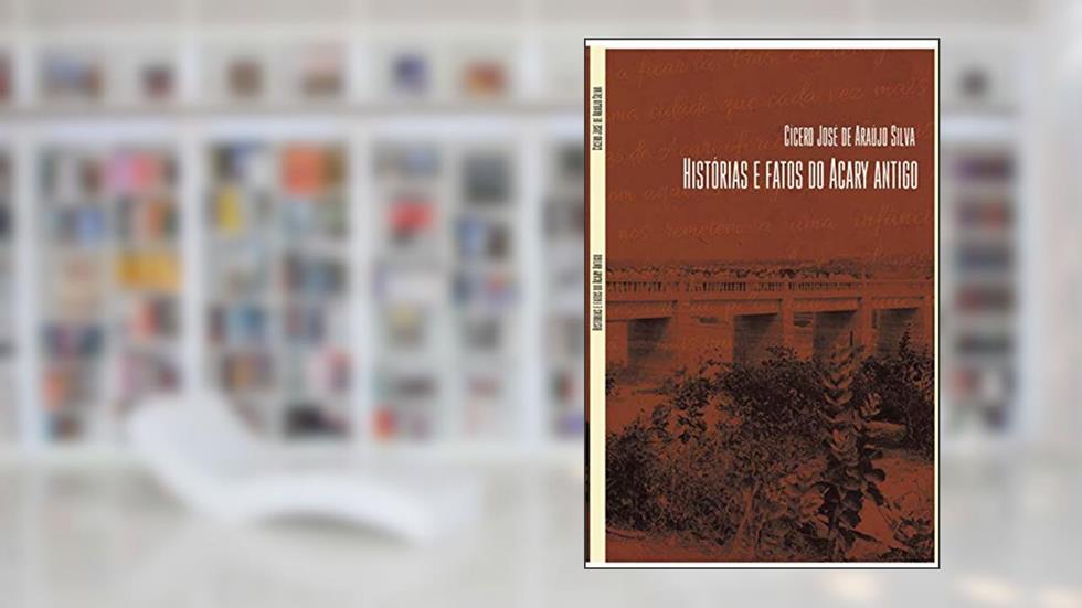 Histórias e Fatos do Acary Antigo, do autor Cícero José de Araújo Silva