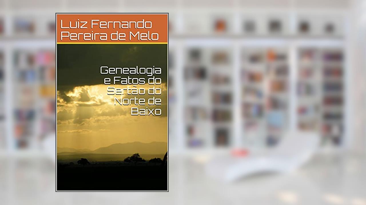 Genealogia e Fatos do Sertão do Norte de Baixo, do autor Luiz Fernando Pereira de Melo