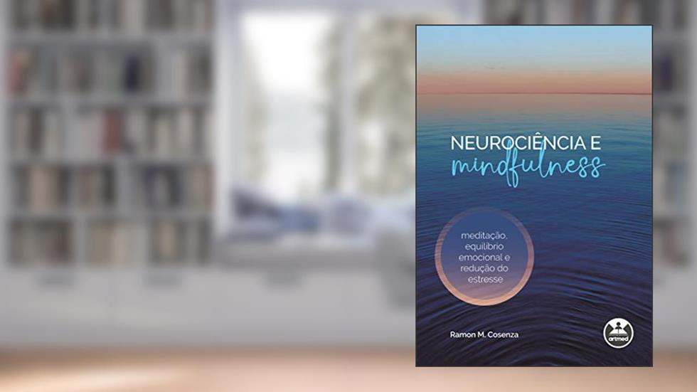 Neurociência e Mindfulness: Meditação, Equilíbrio Emocional e Redução do Estresse, do autor Ramon. M. Cosenza