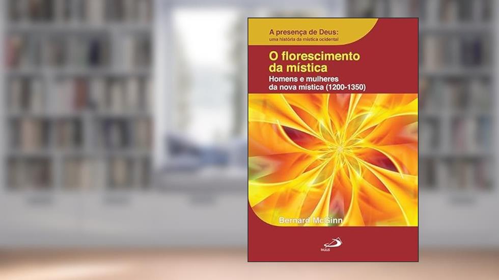 O Florescimento da Mística: Homens e Mulheres da Nova Mística (1200-1350): Homens e Mulheres da Nova Mística (1200-1350), do autor Bernard McGinn