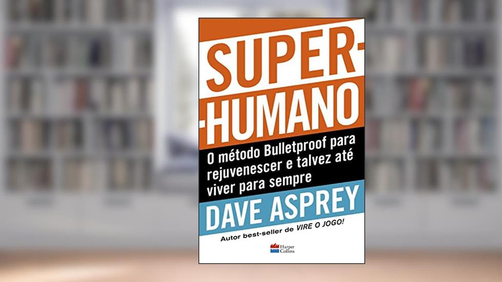 Super-humano: o método Bulletproof para rejuvenescer e talvez até viver para sempre, do autor Dave Asprey