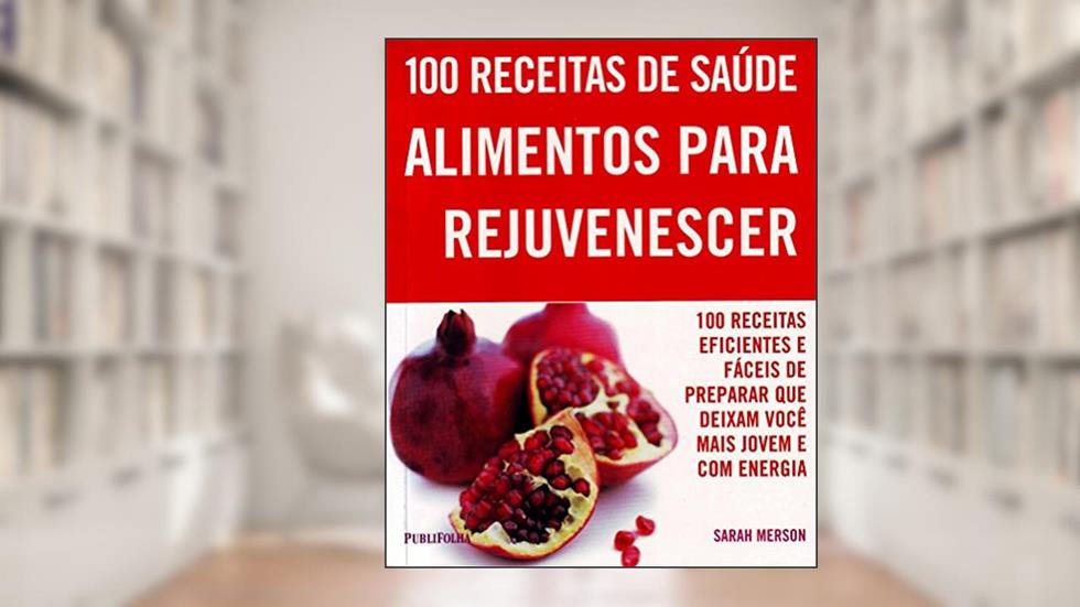 100 Receitas. Alimentos Para Rejuvenescer, do autor Sarah Merson
