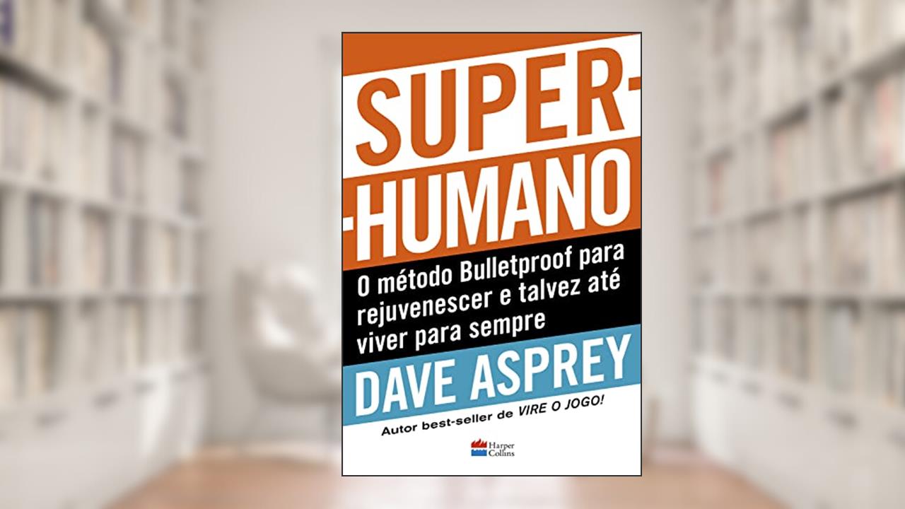 Super-humano: o método Bulletproof para rejuvenescer e talvez até viver para sempre, do autor Dave Asprey