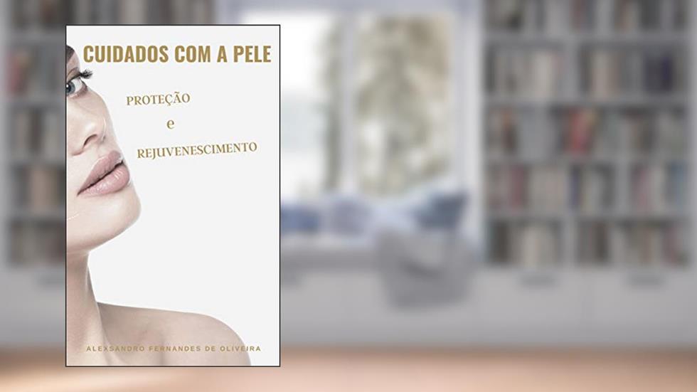 CUIDADOS COM A PELE : PROTEÇÃO E REJUVENESCIMENTO, do autor ALEXSANDRO DE OLIVEIRA