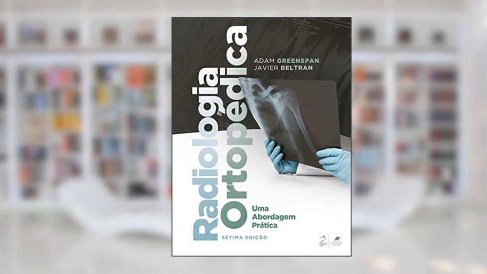 Radiologia Ortopédica - Uma Abordagem Prática, do autor Adam Greenspan; Javier Beltran