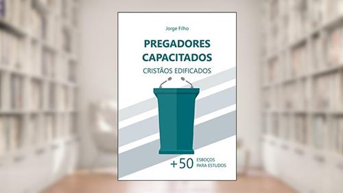 Capa de Pregadores Capacitados, Cristãos Edificados: Mais de 50 esboços para estudos, do autor Jorge Luiz de Souza Filho
