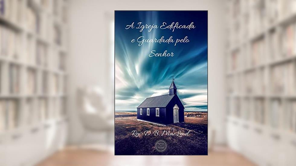 A Igreja Edificada e Guardada pelo Senhor, do autor Rev. D. B. MacLeod