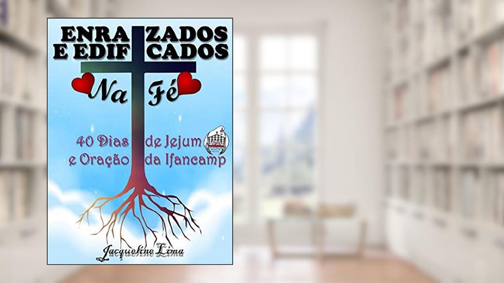 Enraizados e Edificados na Fé - 40 Dias de Jejum e Oração, do autor Jacqueline Lima