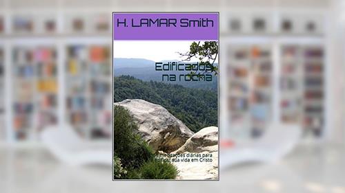 Capa de Edificados na rocha: 366 meditações diárias para edificar sua vida em Cristo, do autor H. LAMAR Smith