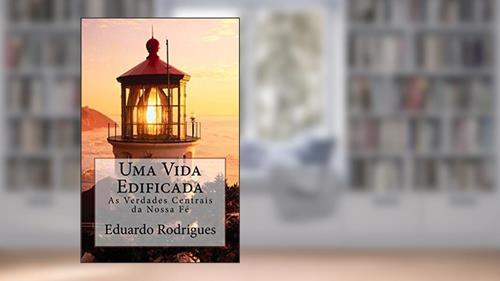 Capa de Uma Vida Edificada: As verdade centrais da nossa fé, do autor Eduardo Rodrigues