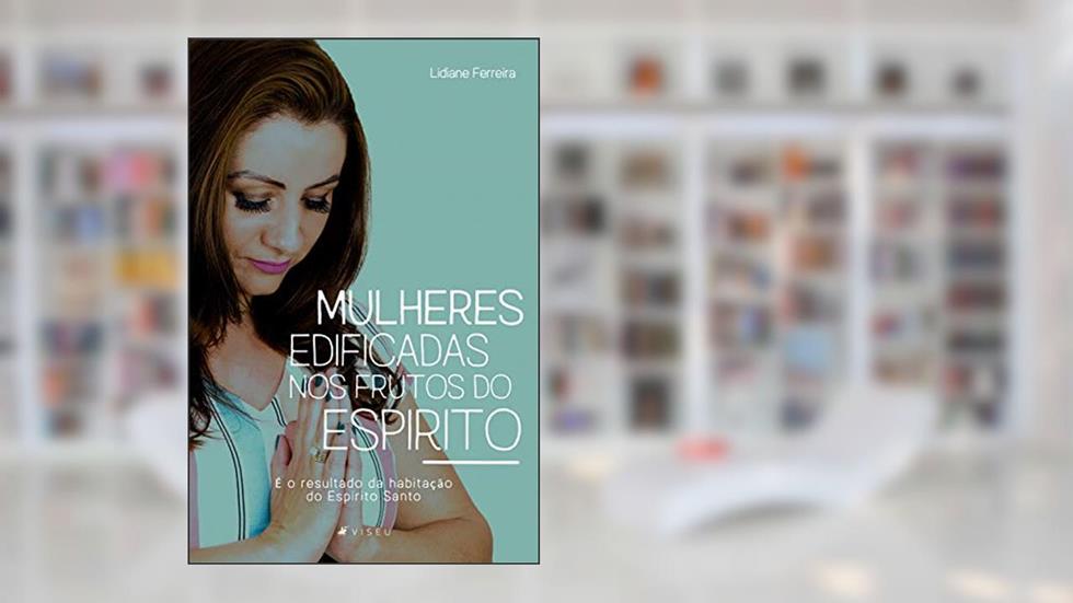 Mulheres edificadas nos frutos do Espírito: É o resultado da habitação do Espírito Santo, do autor Lidiane Ferreira