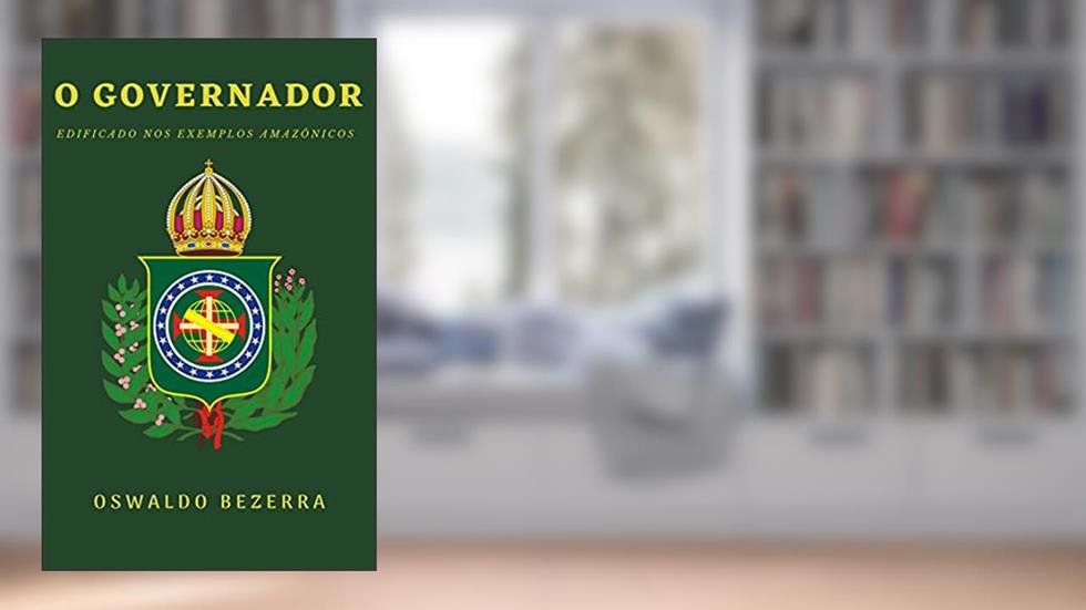 O Governador: Edificado nos exemplos amazônicos, do autor Oswaldo Bezerra