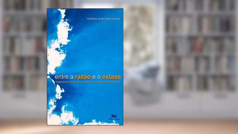 Entre a razão e o êxtase - Experiência religiosa e estados alterados de consciência, do autor Rosileny Alves dos Santos