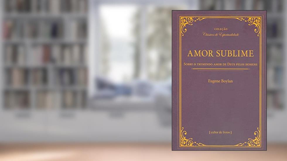 Amor Sublime - Sobre o Tremendo Amor de Deus Pelos Homens, do autor Eugene Boylan