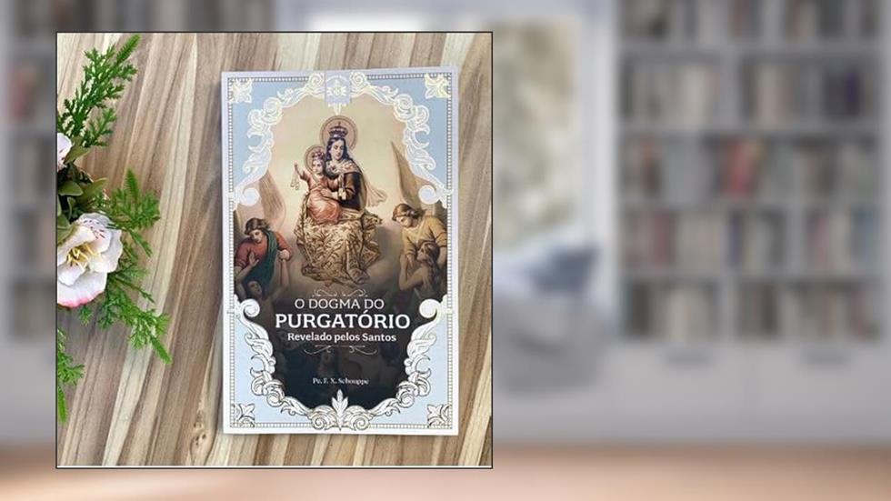 O DOGMA DO PURGATÓRIO REVELADO PELOS SANTOS, do autor PE. F.X. SCHOUPPE