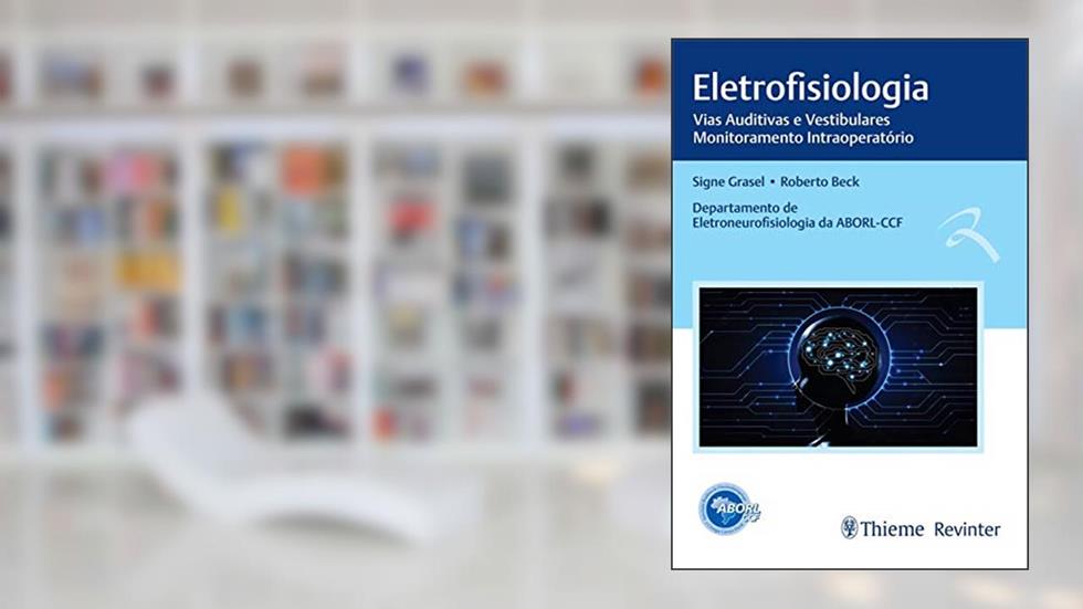 Eletrofisiologia: Vias Auditivas e Vestibulares - Monitoramento Intraoperatório, do autor Signe Grasel; Roberto Beck