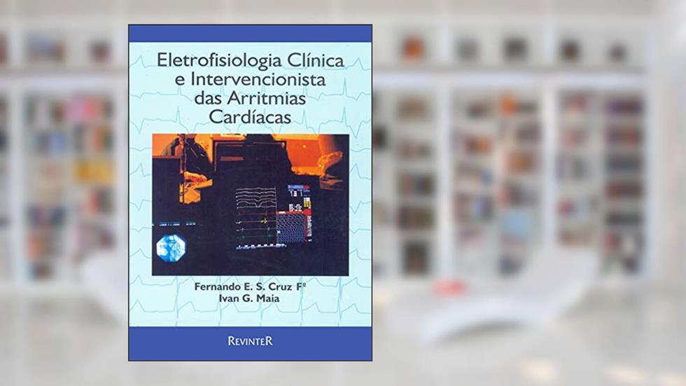 Eletrofisiologia Clínica e Intervencionista das Arritmias Cardíacas, do autor Fernando E. S Cruz; Ivan G. Maia
