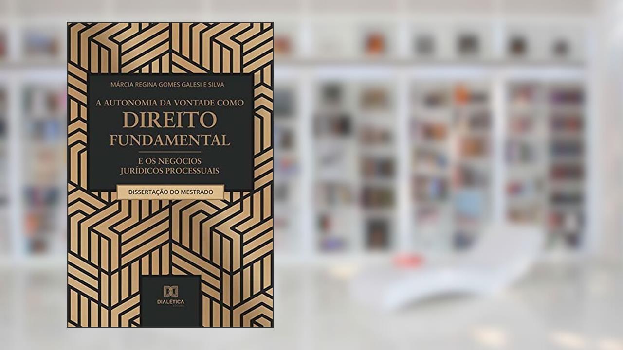 A autonomia da vontade como direito fundamental e os negócios jurídicos processuais, do autor Márcia Regina Gomes Galesi e Silva