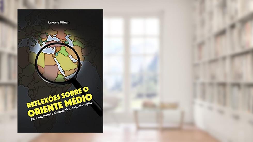 Reflexões Sobre o Oriente Médio: Para Entender a Geopolítica Daquela Região, do autor Lejeune Mirhan