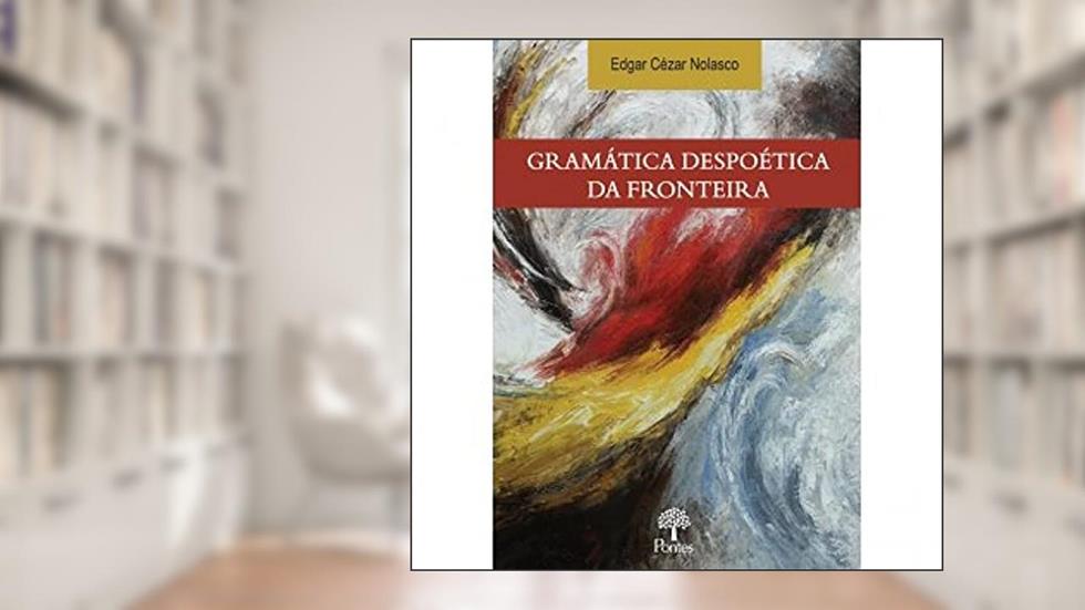 Gramática Despoética da Fronteira, do autor Edgar Cézar Nolasco