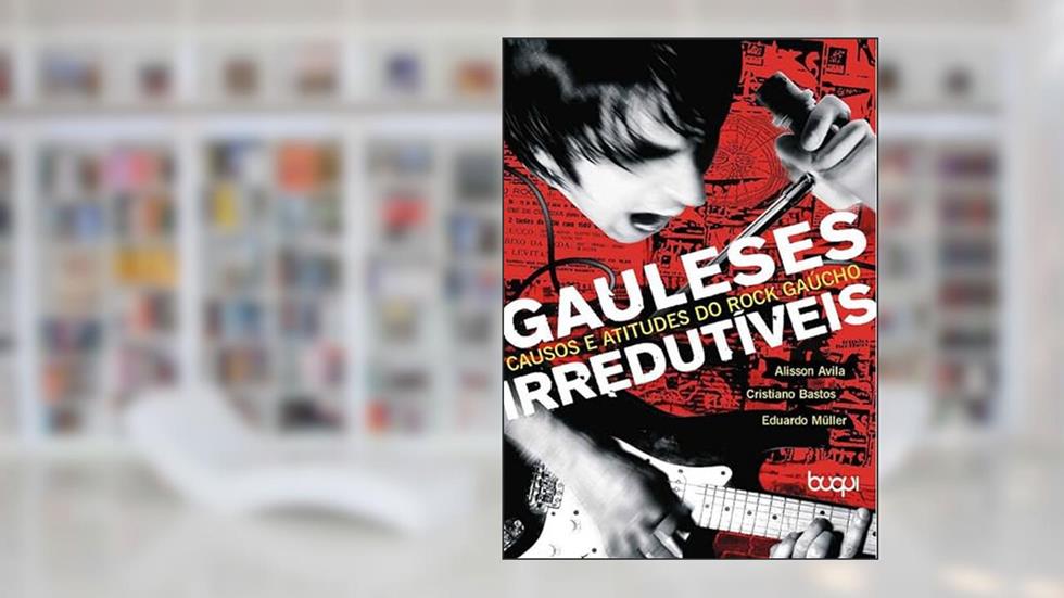 Gauleses Irredutíveis: Causos e Atitudes do Rock Gaúcho, do autor Alisson Avila; Cristiano Bastos; Eduardo Müller