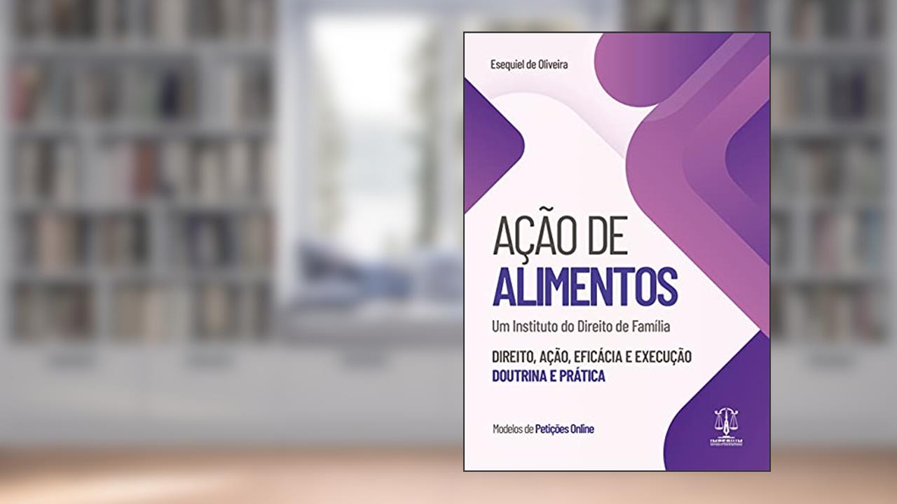 Ação de Alimentos - Direito, Ação, Eficácia e Execução, do autor esequiel De Oliveira