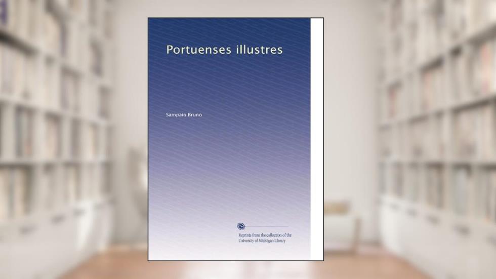 Portuenses illustres (Portuguese Edition): Volume 3, do autor . Sampaio Bruno