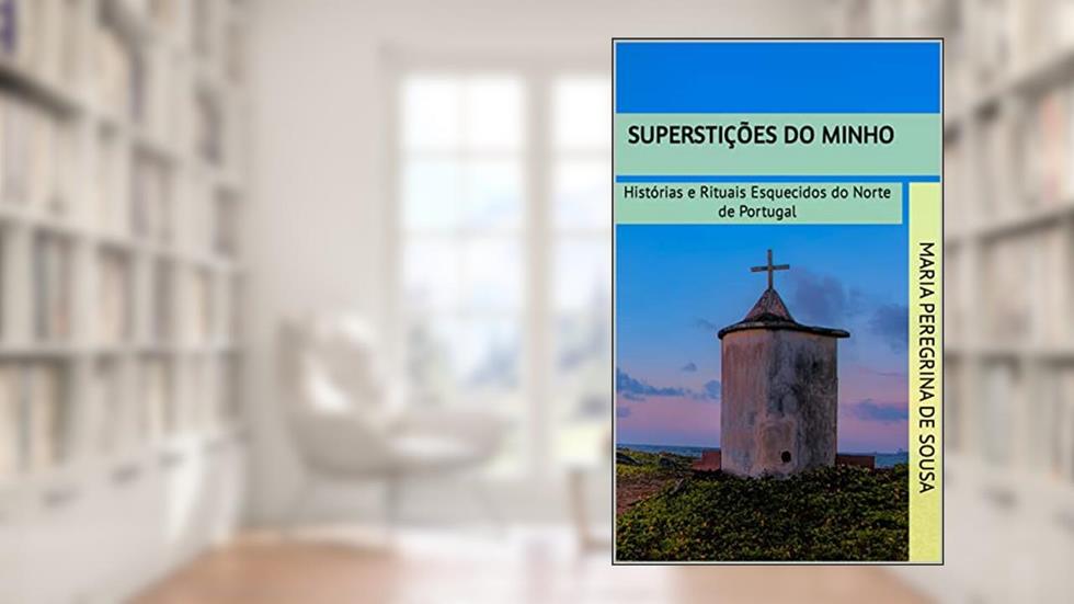Superstições do Minho: Histórias e Rituais Esquecidos do Norte de Portugal, do autor Maria Peregrina de Sousa