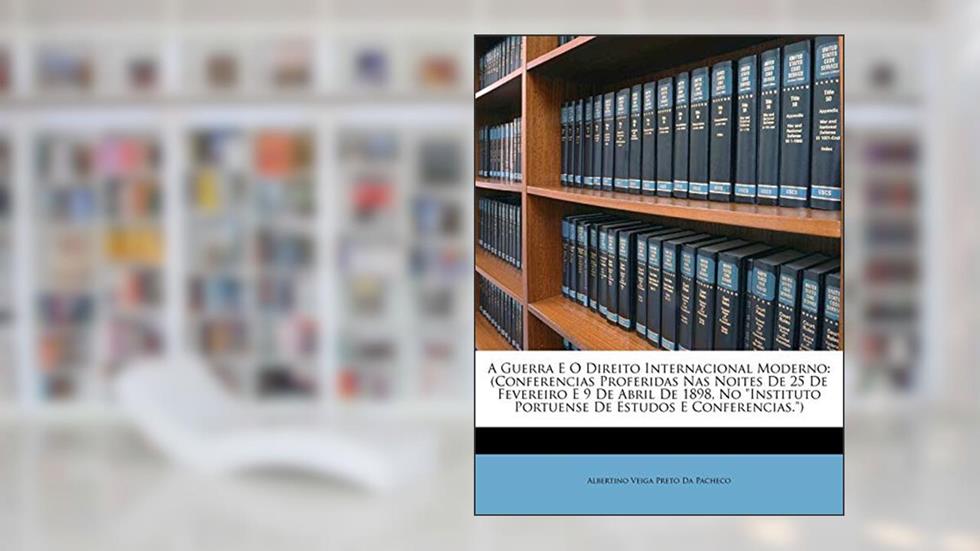 A Guerra E O Direito Internacional Moderno: (Conferencias Proferidas Nas Noites De 25 De Fevereiro E 9 De Abril De 1898, No "Instituto Portuense De Estudos E Conferencias."), do autor Albertino Veiga Preto Da Pacheco