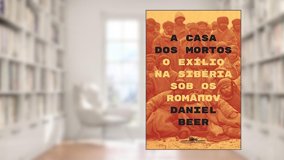 A casa dos mortos: O exílio na Sibéria sob os Románov, do autor Daniel Beer