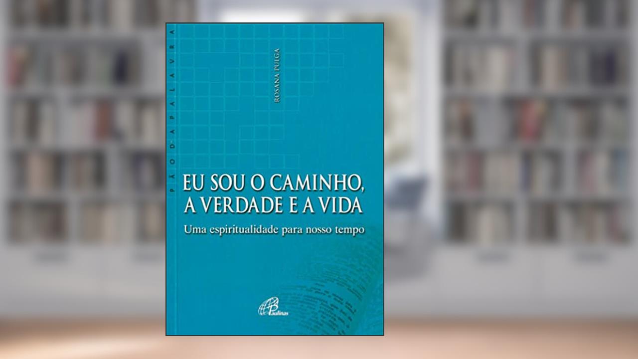Capa de Eu sou o caminho, a verdade e a vida: Uma espiritualidade para nosso tempo, do autor Rosana Pulga