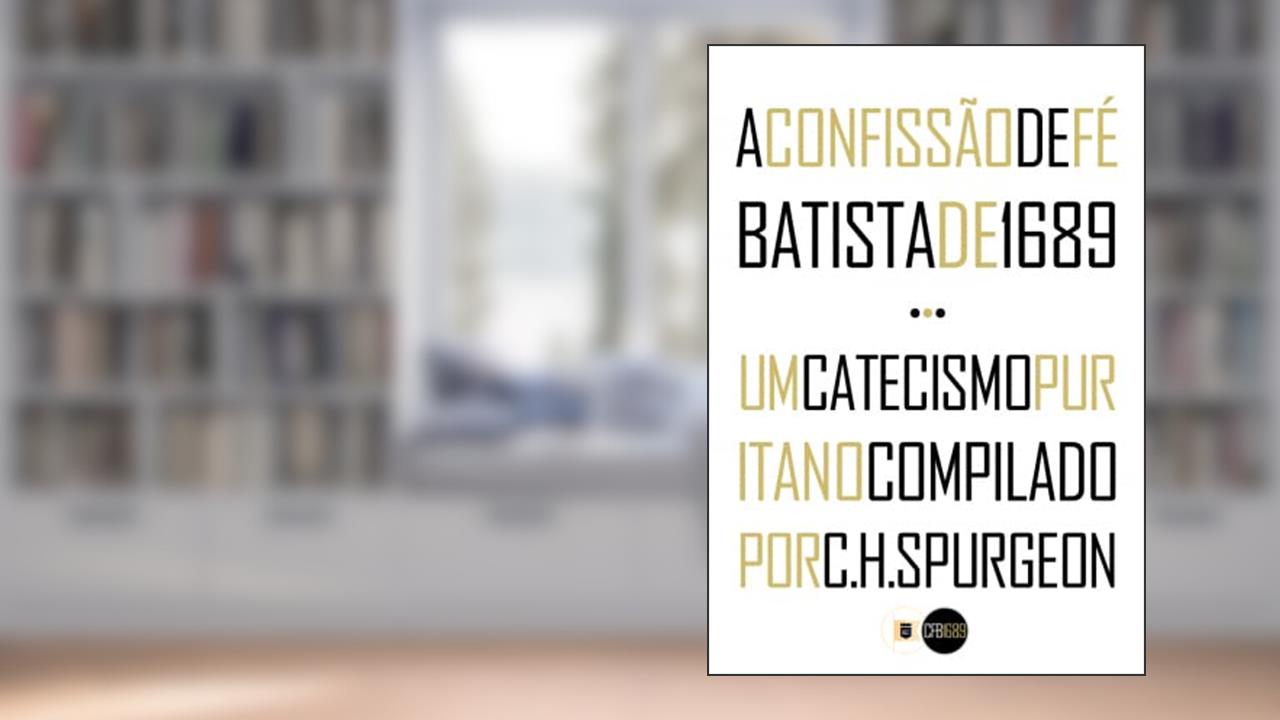 A Confissão de Fé Batista de 1689 e Um Catecismo Puritano Compilado por C.H. Spurgeon, do autor C. H. Spurgeon; Pais Batistas particulares