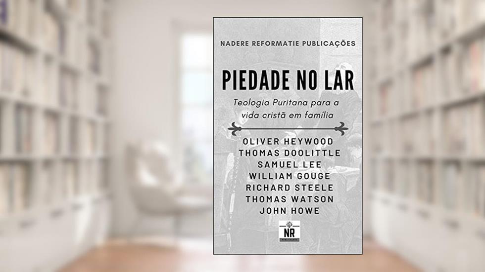 Piedade no Lar: Teologia Puritana para a vida cristã em família, do autor Diversos Puritanos