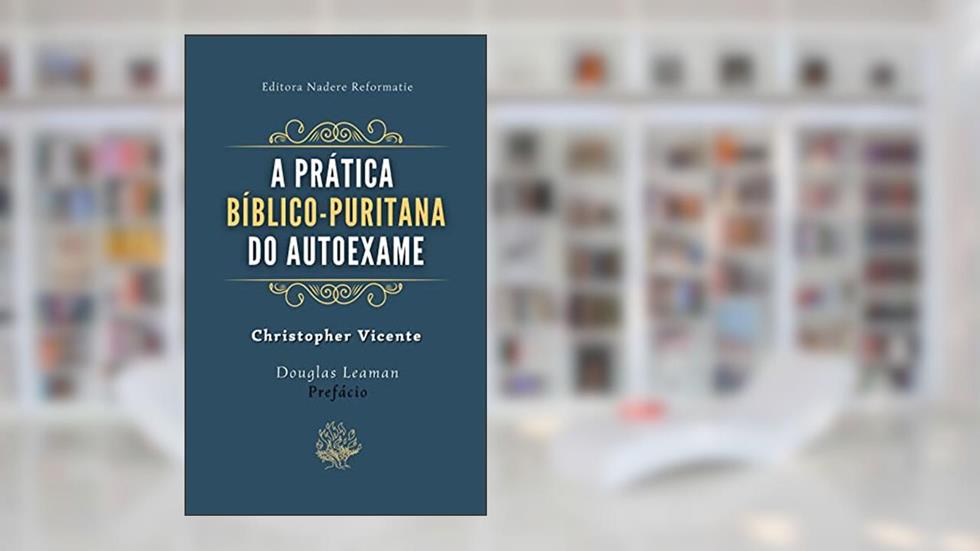 A Prática Bíblico-Puritana do Autoexame, do autor Christopher Vicente