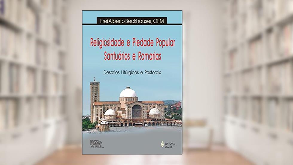 Religiosidade e piedade popular, santuários e romarias: Desafios litúrgicos e pastorais, do autor Frei Alberto Beckhäuser