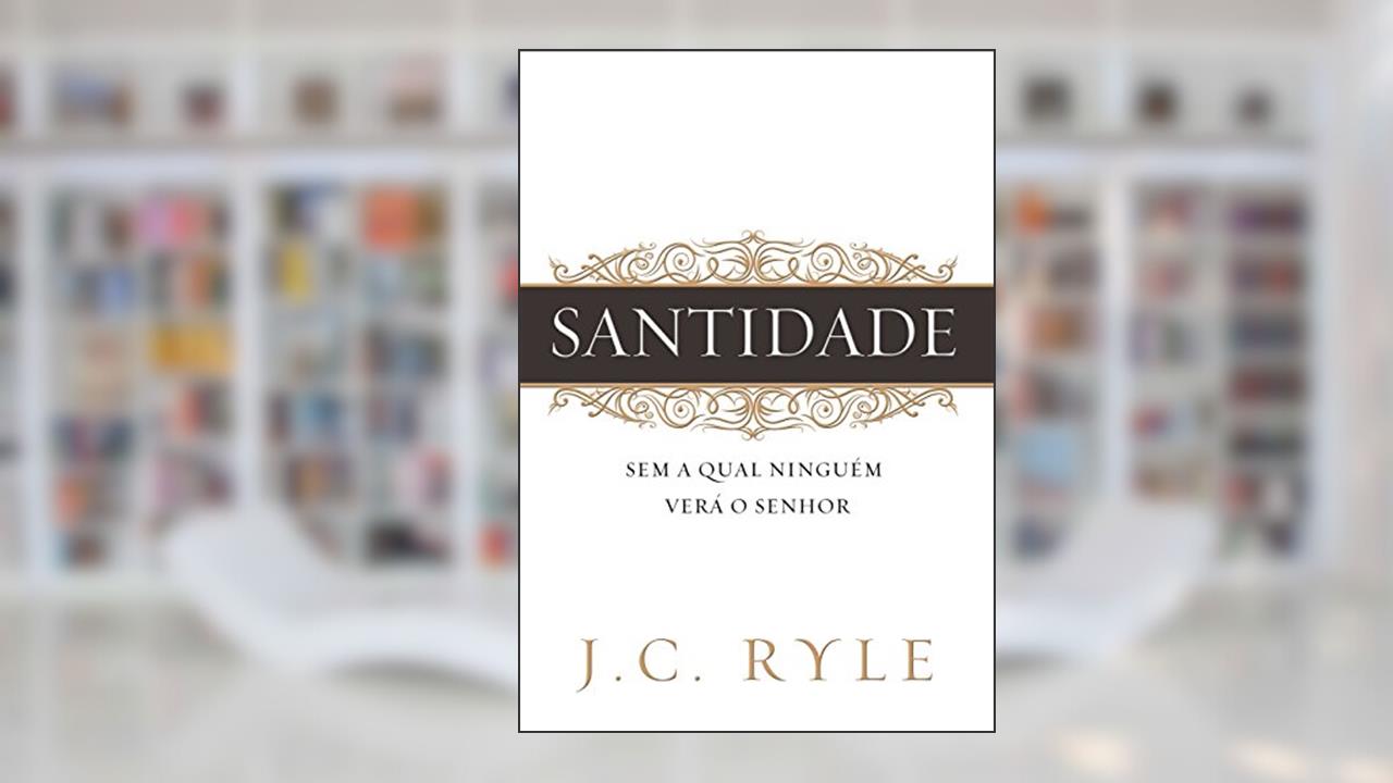 Santidade: Sem a qual ninguém verá ao Senhor, do autor J. C. Ryle