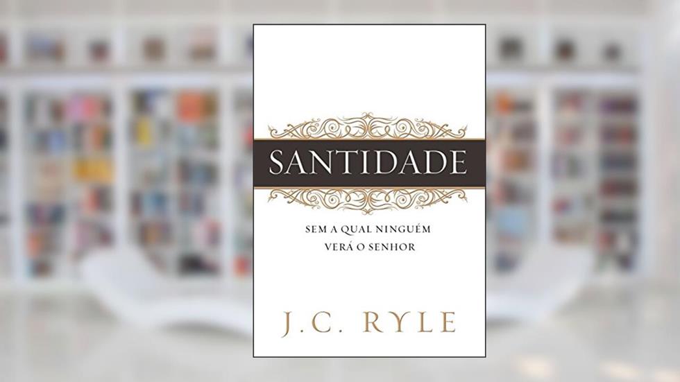 Santidade: Sem a qual ninguém verá ao Senhor, do autor J. C. Ryle